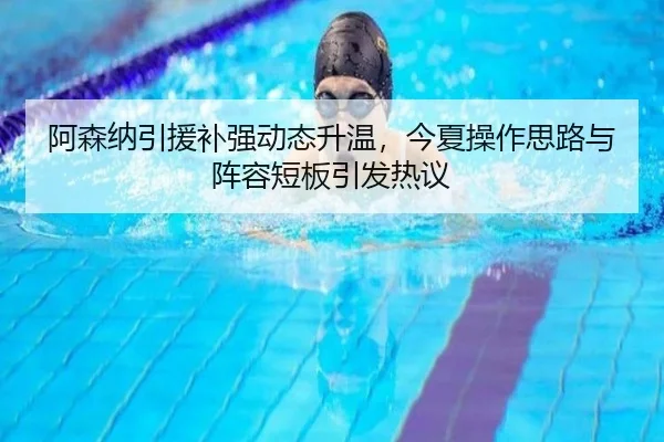 阿森纳引援补强动态升温，今夏操作思路与阵容短板引发热议